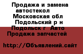 Продажа и замена автостекол!“!!! - Московская обл., Подольский р-н, Подольск г. Авто » Продажа запчастей   